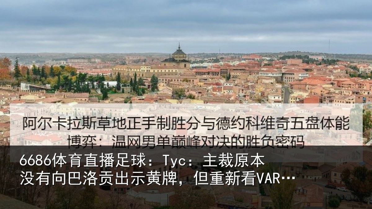 6686体育直播足球：Tyc：主裁原本没有向巴洛贡出示黄牌，但重新看VAR后改变决定