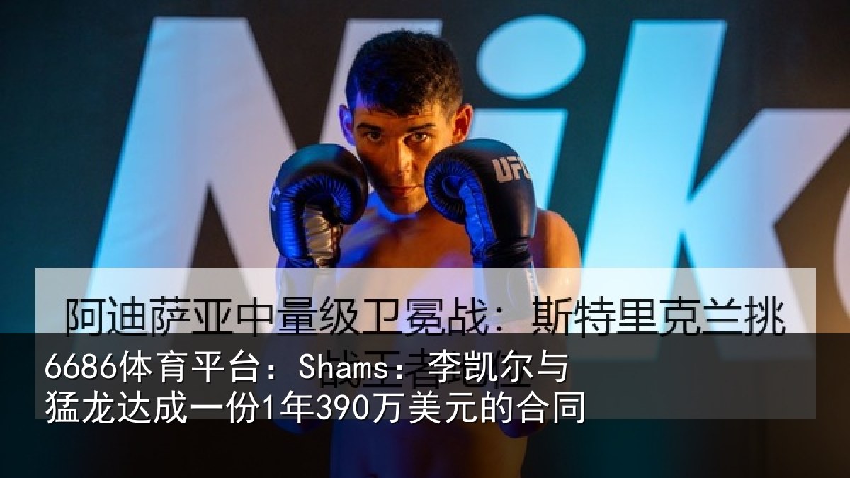 6686体育平台:Shams:李凯尔与猛龙达成一份1年390万美元的合同