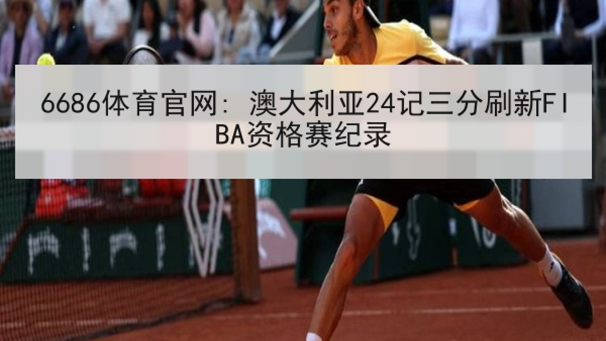 6686体育官网: 澳大利亚24记三分刷新FIBA资格赛纪录 6686体育官网: 澳大利亚24记三分刷新FIBA资格赛纪录