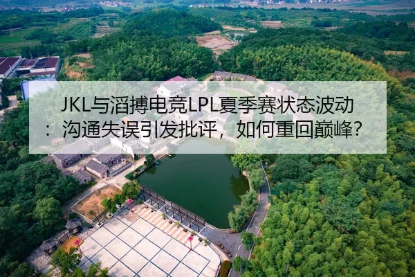 JKL与滔搏电竞LPL夏季赛状态波动：沟通失误引发批评，如何重回巅峰？