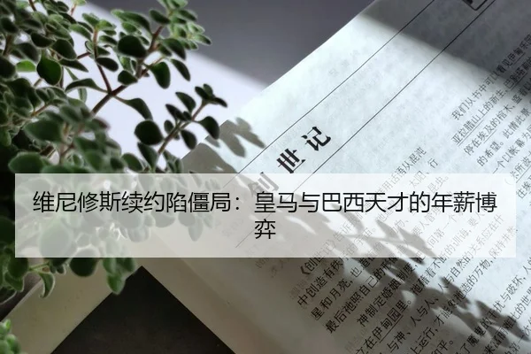 维尼修斯续约陷僵局：皇马与巴西天才的年薪博弈