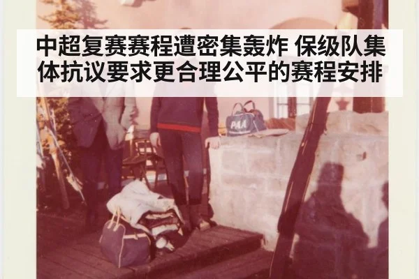 中超复赛赛程遭密集轰炸 保级队集体抗议要求更合理公平的赛程安排