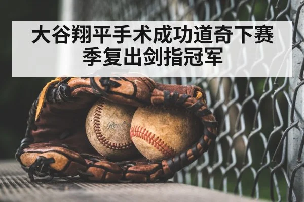 大谷翔平手术成功道奇下赛季复出剑指冠军