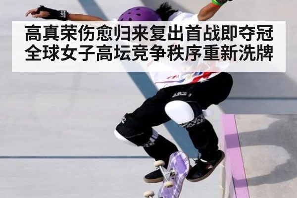 高真荣伤愈归来复出首战即夺冠 全球女子高坛竞争秩序重新洗牌